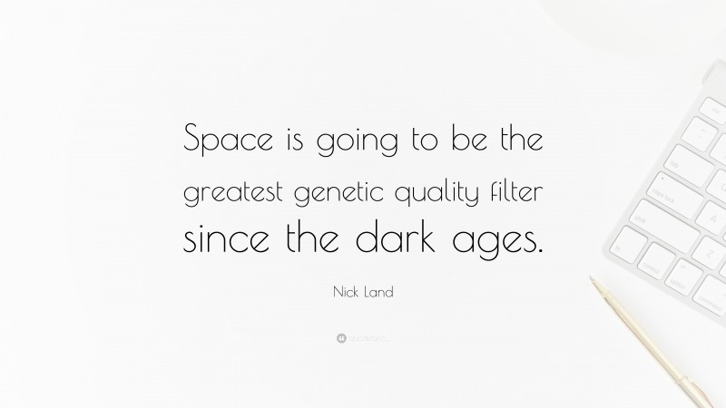 Nick Land Quote: “Space is going to be the greatest genetic quality filter since the dark ages.”