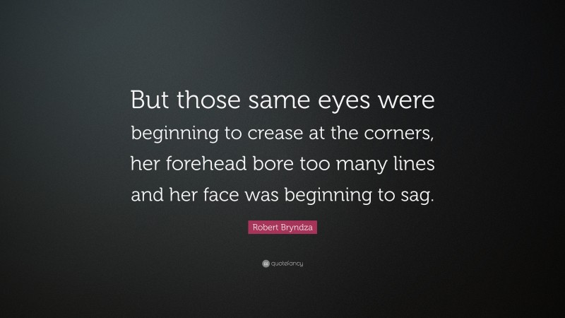 Robert Bryndza Quote: “But those same eyes were beginning to crease at the corners, her forehead bore too many lines and her face was beginning to sag.”