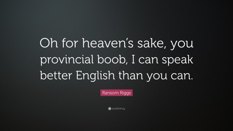 Ransom Riggs Quote: “Oh for heaven’s sake, you provincial boob, I can speak better English than you can.”