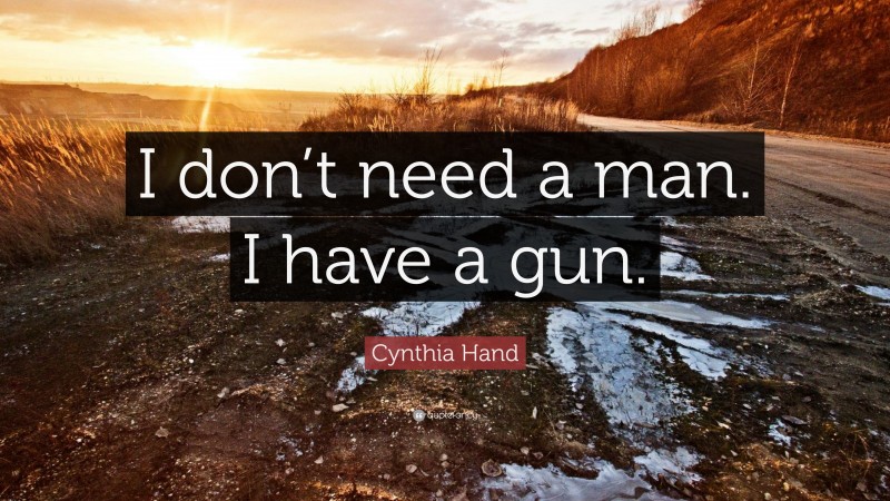 Cynthia Hand Quote: “I don’t need a man. I have a gun.”