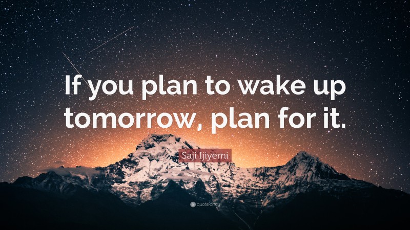 Saji Ijiyemi Quote: “If you plan to wake up tomorrow, plan for it.”