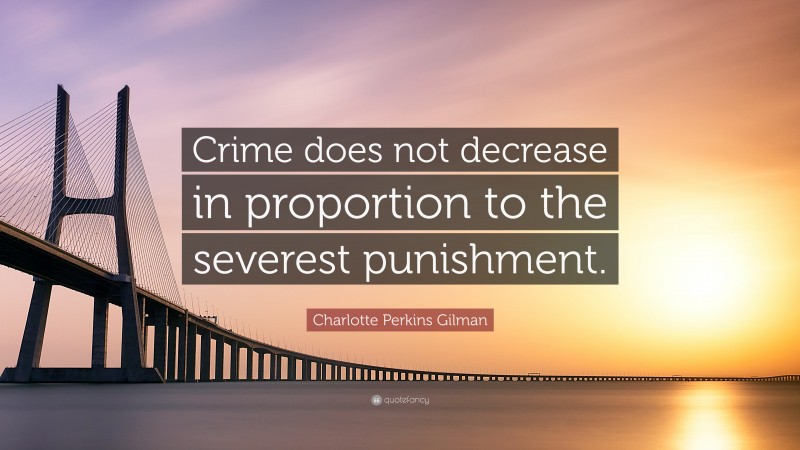 Charlotte Perkins Gilman Quote: “Crime does not decrease in proportion to the severest punishment.”