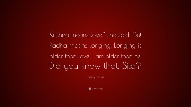 Christopher Pike Quote: “Krishna means love,” she said. “But Radha means longing. Longing is older than love. I am older than he. Did you know that, Sita?”