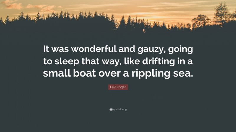 Leif Enger Quote: “It was wonderful and gauzy, going to sleep that way, like drifting in a small boat over a rippling sea.”