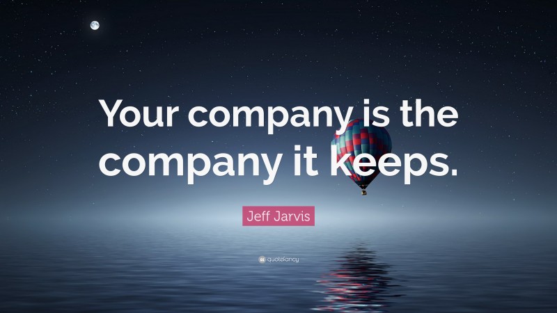 Jeff Jarvis Quote: “Your company is the company it keeps.”