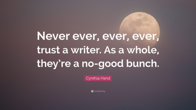Cynthia Hand Quote: “Never ever, ever, ever, trust a writer. As a whole, they’re a no-good bunch.”