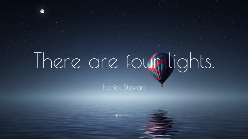 Patrick Stewart Quote: “There are four lights.”