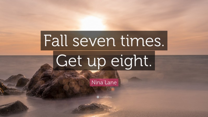 Nina Lane Quote: “Fall seven times. Get up eight.”