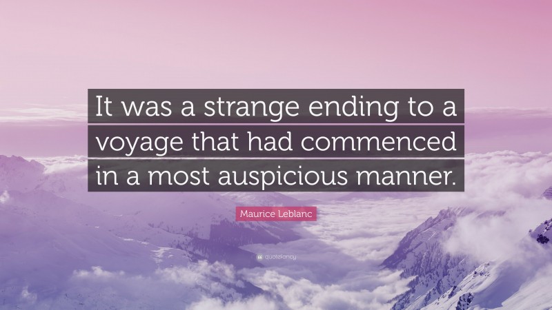 Maurice Leblanc Quote: “It was a strange ending to a voyage that had commenced in a most auspicious manner.”