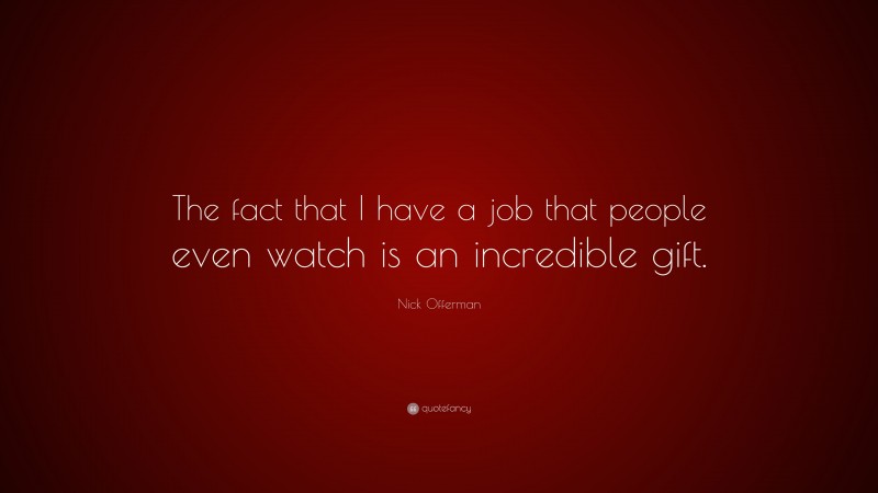 Nick Offerman Quote: “The fact that I have a job that people even watch is an incredible gift.”