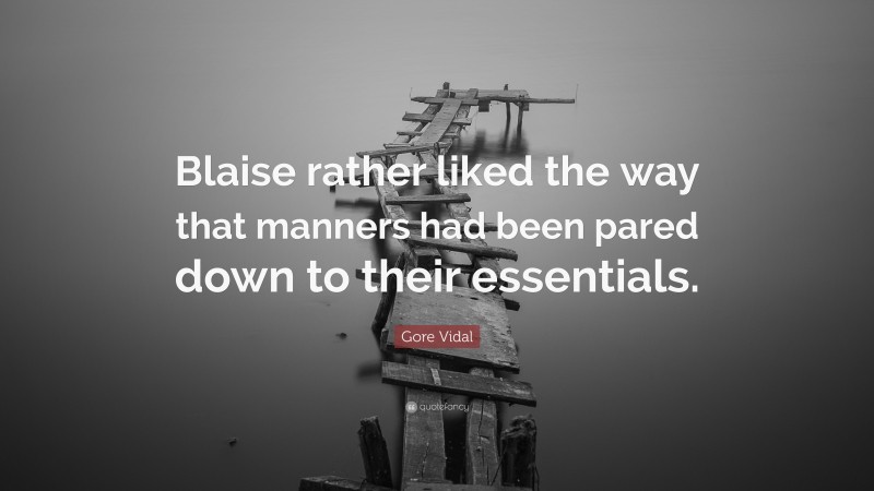 Gore Vidal Quote: “Blaise rather liked the way that manners had been pared down to their essentials.”