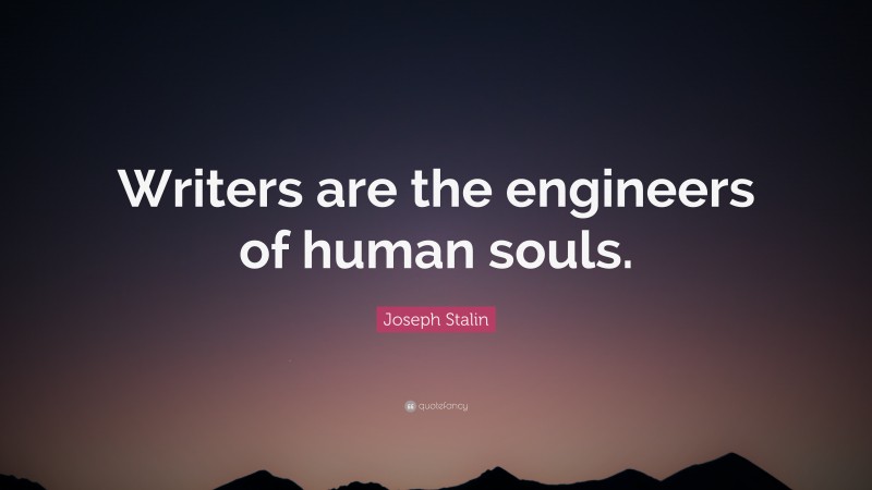 Joseph Stalin Quote: “Writers are the engineers of human souls.”
