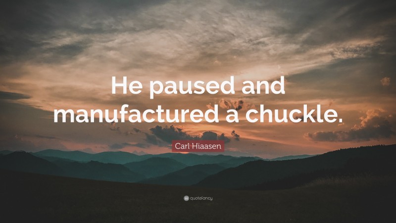 Carl Hiaasen Quote: “He paused and manufactured a chuckle.”