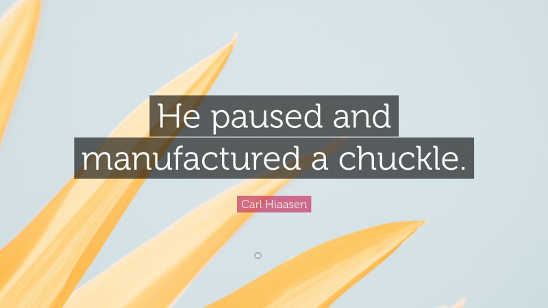 Carl Hiaasen Quote: “He paused and manufactured a chuckle.”