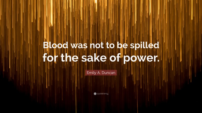 Emily A. Duncan Quote: “Blood was not to be spilled for the sake of power.”