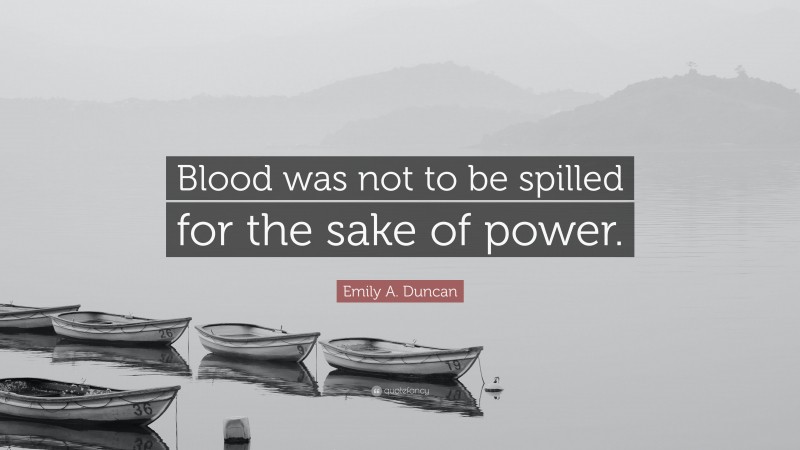 Emily A. Duncan Quote: “Blood was not to be spilled for the sake of power.”