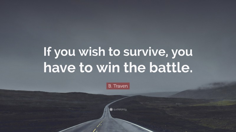 B. Traven Quote: “If you wish to survive, you have to win the battle.”