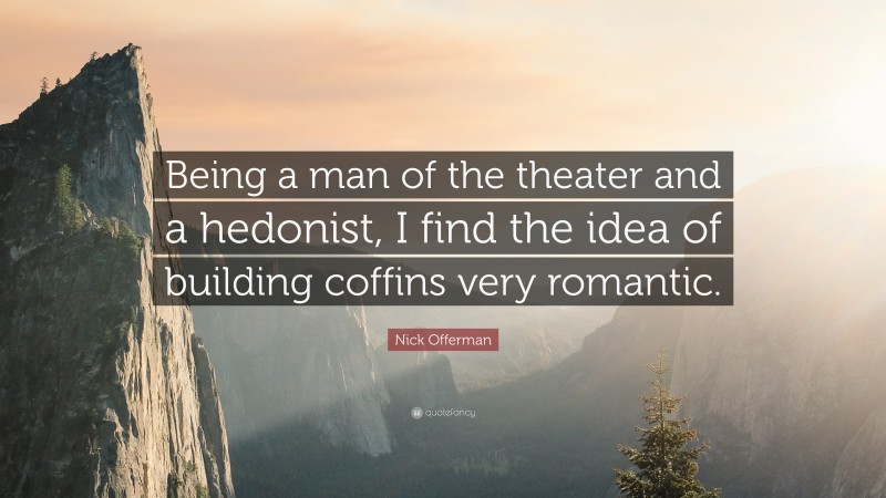 Nick Offerman Quote: “Being a man of the theater and a hedonist, I find the idea of building coffins very romantic.”