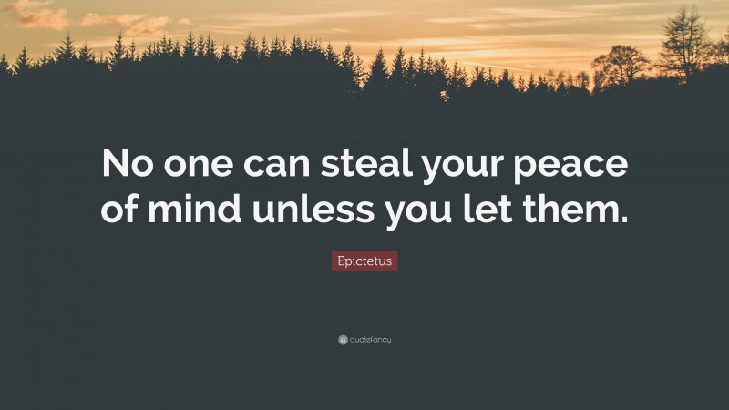 Epictetus Quote: “No one can steal your peace of mind unless you let them.”