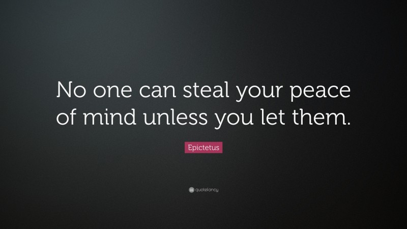 Epictetus Quote: “No one can steal your peace of mind unless you let them.”