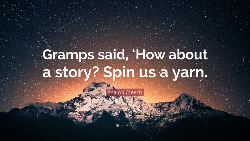 Sharon Creech Quote: “Gramps said, ‘How about a story? Spin us a yarn.”