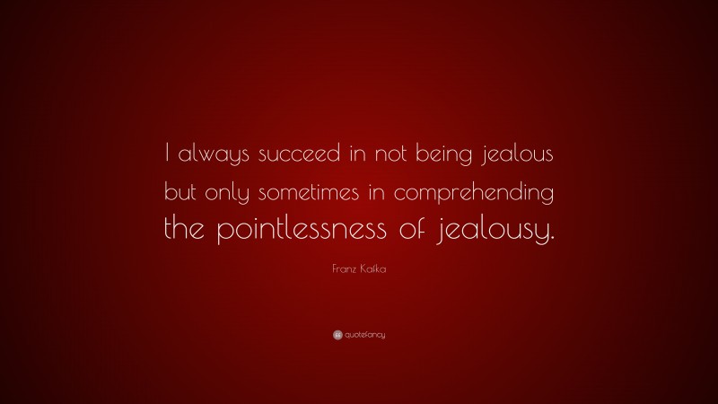 Franz Kafka Quote: “I always succeed in not being jealous but only ...