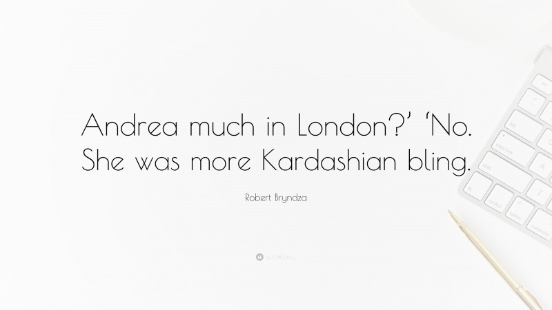 Robert Bryndza Quote: “Andrea much in London?’ ‘No. She was more Kardashian bling.”