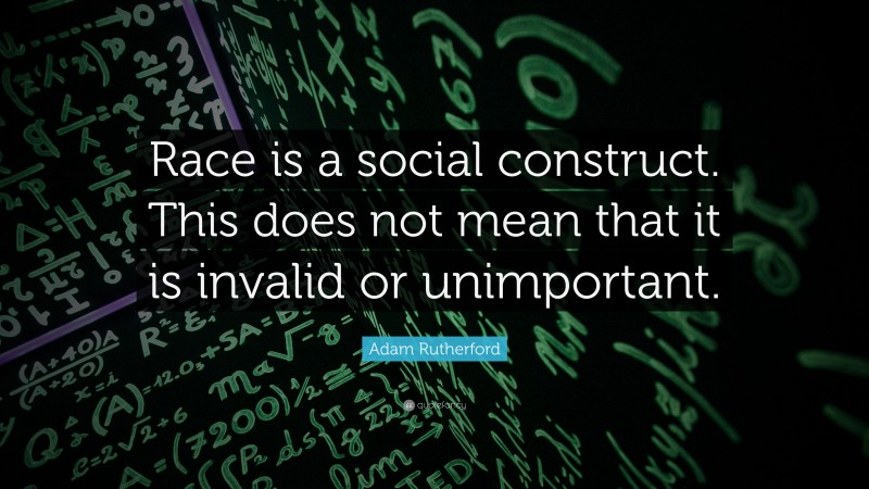 Adam Rutherford Quote: “Race is a social construct. This does not mean that it is invalid or unimportant.”