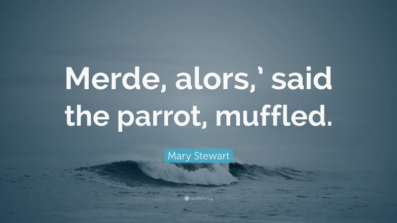 Mary Stewart Quote: “Merde, alors,’ said the parrot, muffled.”