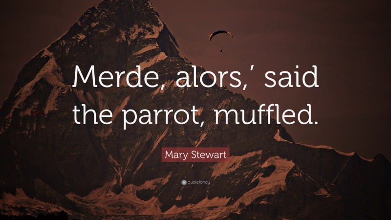 Mary Stewart Quote: “Merde, alors,’ said the parrot, muffled.”