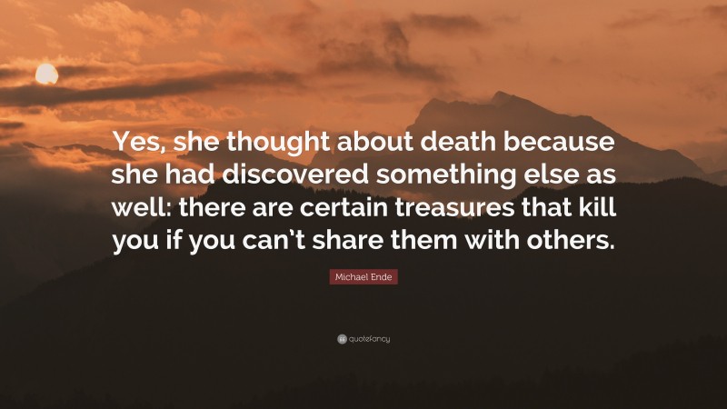 Michael Ende Quote: “Yes, she thought about death because she had discovered something else as well: there are certain treasures that kill you if you can’t share them with others.”