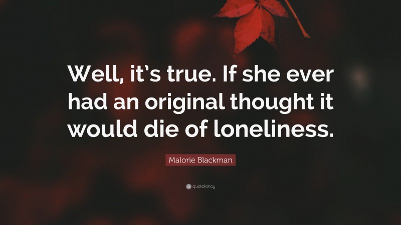 Malorie Blackman Quote: “Well, it’s true. If she ever had an original thought it would die of loneliness.”