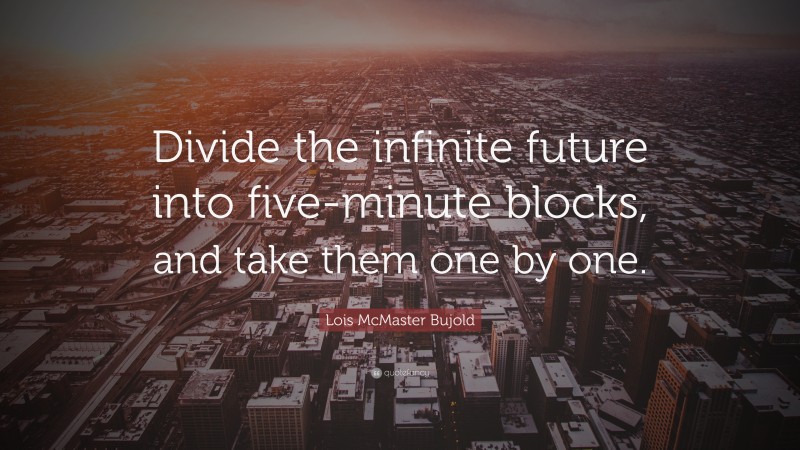 Lois McMaster Bujold Quote: “Divide the infinite future into five-minute blocks, and take them one by one.”