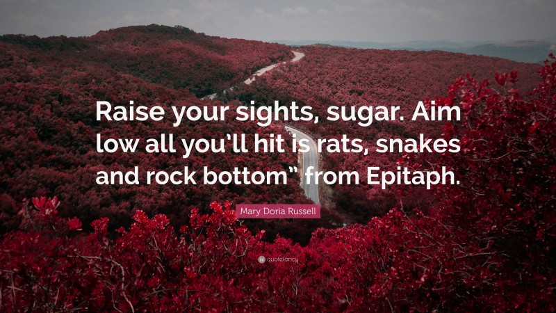 Mary Doria Russell Quote: “Raise your sights, sugar. Aim low all you’ll hit is rats, snakes and rock bottom” from Epitaph.”