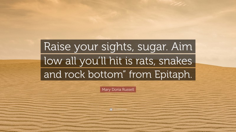 Mary Doria Russell Quote: “Raise your sights, sugar. Aim low all you’ll hit is rats, snakes and rock bottom” from Epitaph.”