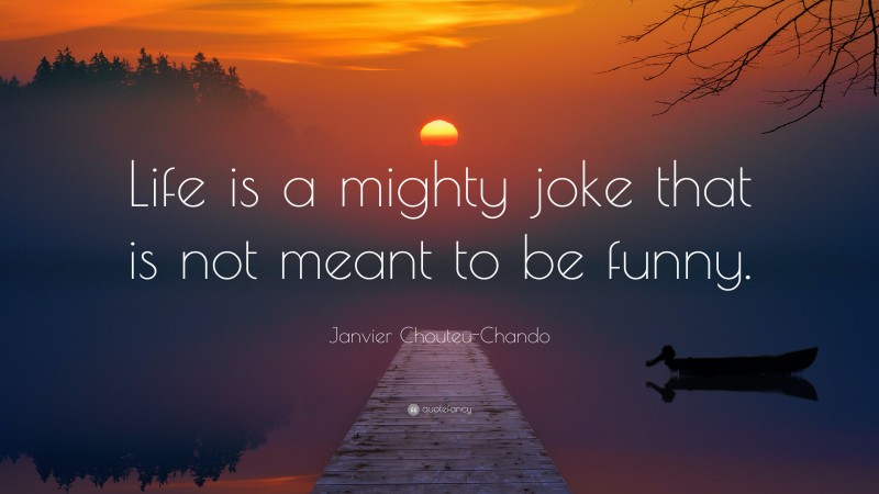 Janvier Chouteu-Chando Quote: “Life is a mighty joke that is not meant to be funny.”