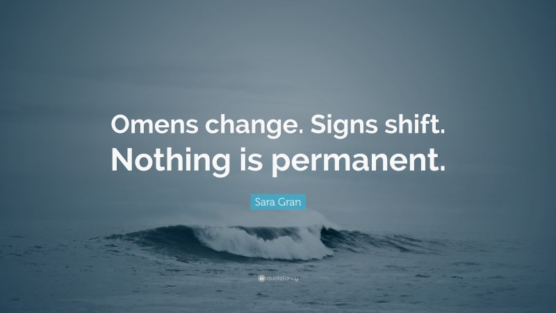 Sara Gran Quote: “Omens change. Signs shift. Nothing is permanent.”