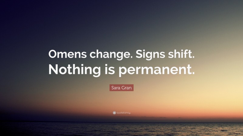 Sara Gran Quote: “Omens change. Signs shift. Nothing is permanent.”