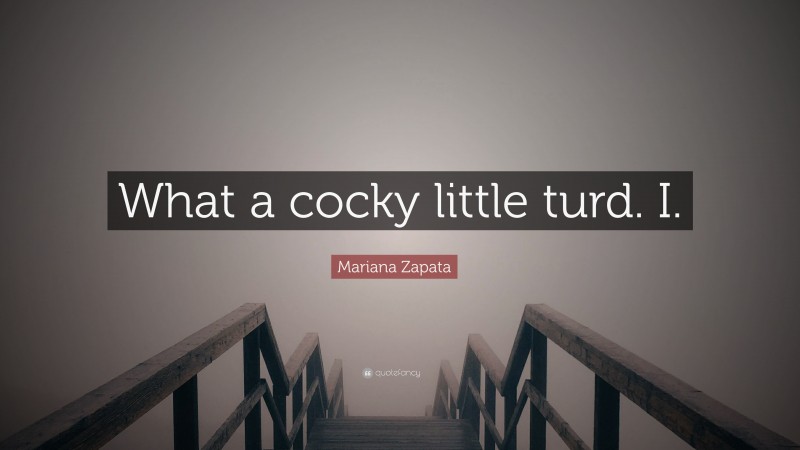Mariana Zapata Quote: “What a cocky little turd. I.”