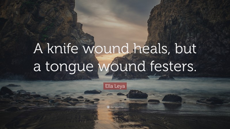 Ella Leya Quote: “A knife wound heals, but a tongue wound festers.”