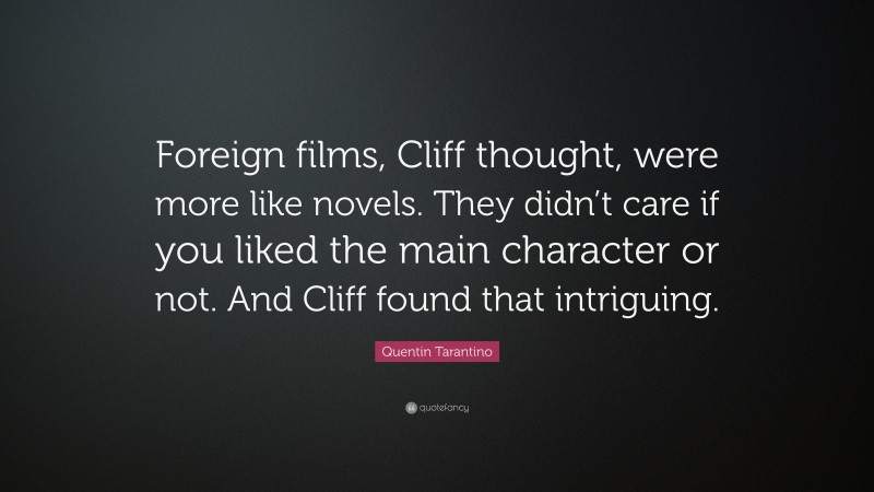 Quentin Tarantino Quote: “Foreign films, Cliff thought, were more like novels. They didn’t care if you liked the main character or not. And Cliff found that intriguing.”