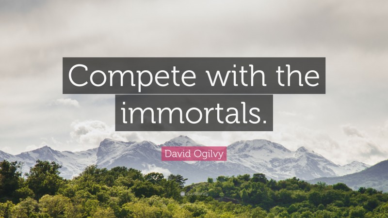 David Ogilvy Quote: “Compete with the immortals.”