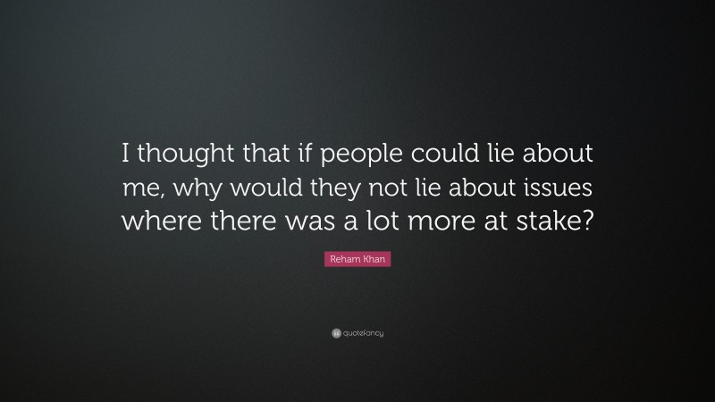 Reham Khan Quote: “I thought that if people could lie about me, why would they not lie about issues where there was a lot more at stake?”