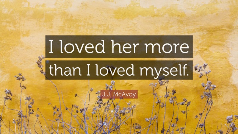 J.J. McAvoy Quote: “I loved her more than I loved myself.”
