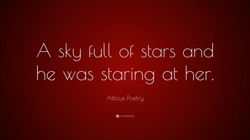 Atticus Poetry Quote: “A sky full of stars and he was staring at her.”