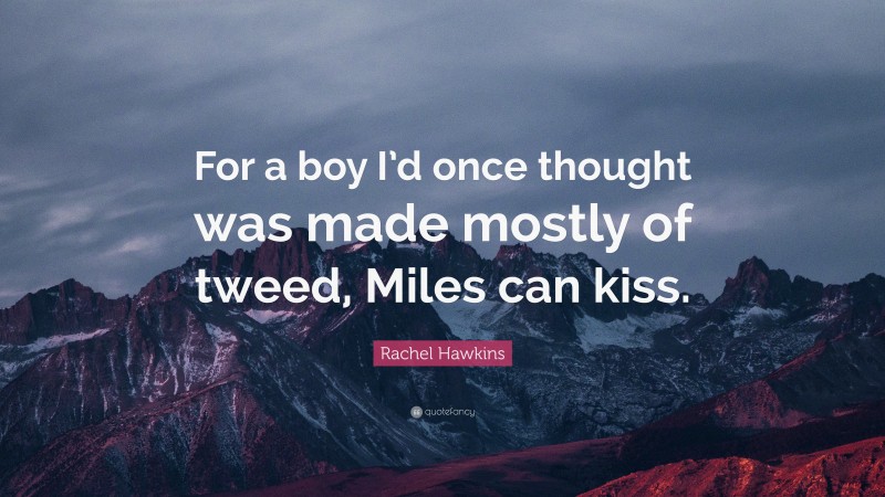 Rachel Hawkins Quote: “For a boy I’d once thought was made mostly of tweed, Miles can kiss.”