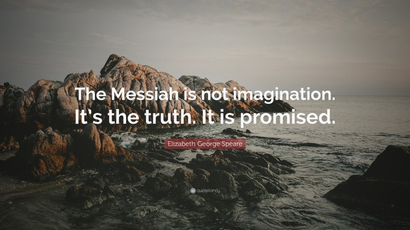 Elizabeth George Speare Quote: “The Messiah is not imagination. It’s the truth. It is promised.”