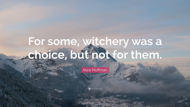 Alice Hoffman Quote: “For some, witchery was a choice, but not for them.”