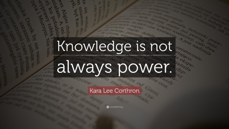 Kara Lee Corthron Quote: “Knowledge is not always power.”