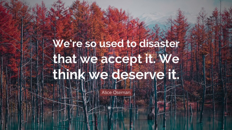 Alice Oseman Quote: “We’re so used to disaster that we accept it. We think we deserve it.”